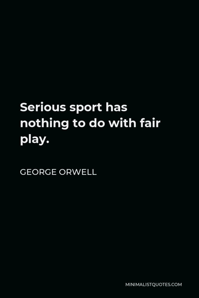 George Orwell Quote - Serious sport has nothing to do with fair play.