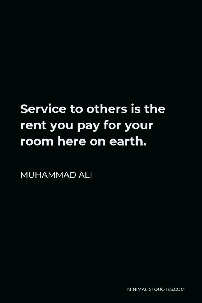 Muhammad Ali Quote - Service to others is the rent you pay for your room here on earth.