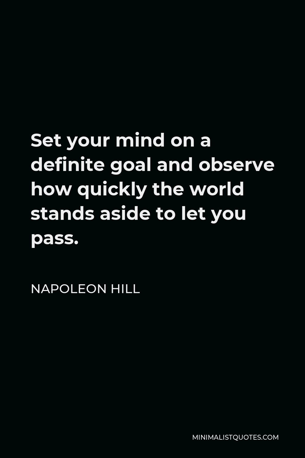 Napoleon Hill Quote - Set your mind on a definite goal and observe how quickly the world stands aside to let you pass.