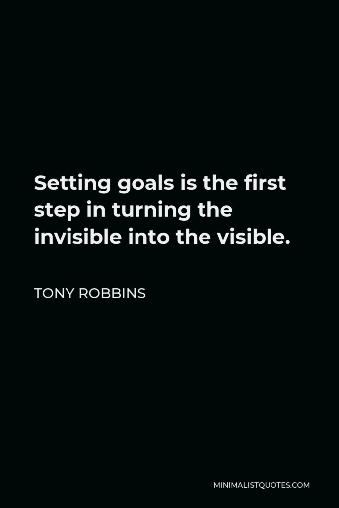 Tony Robbins Quote - Setting goals is the first step in turning the invisible into the visible.