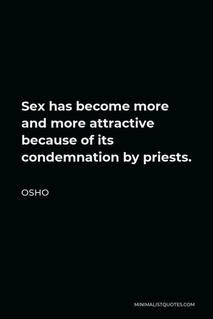 Osho Quote - Sex has become more and more attractive because of its condemnation by priests.