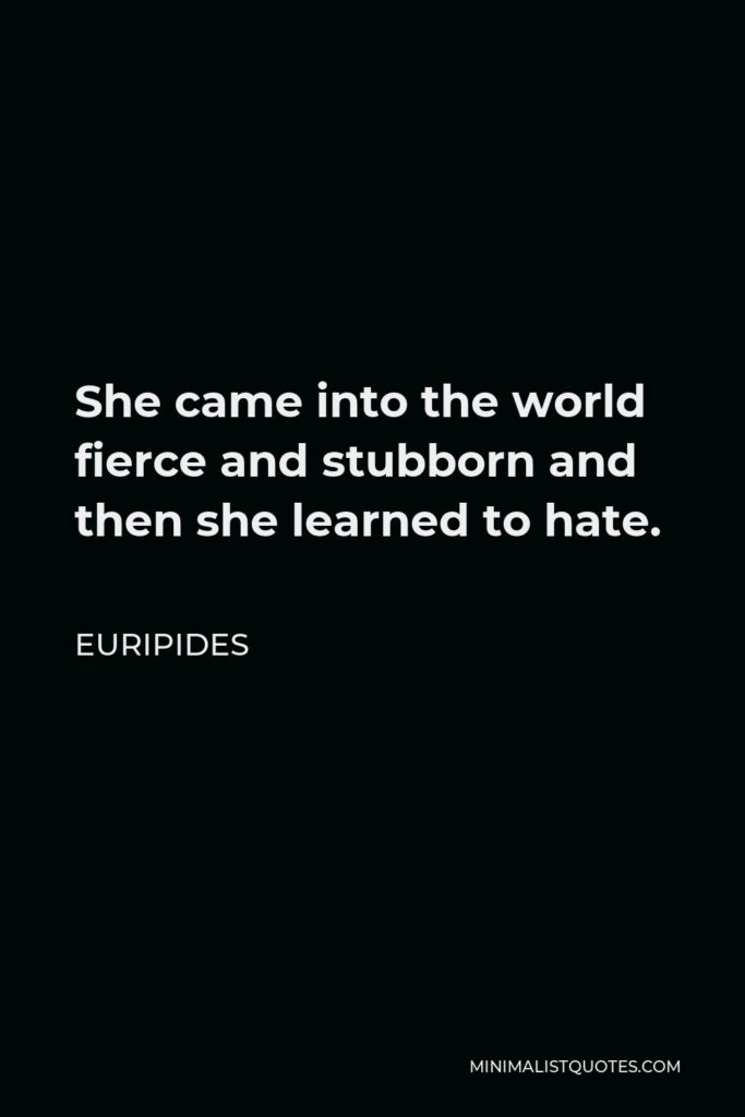 Euripides Quote - She came into the world fierce and stubborn and then she learned to hate.
