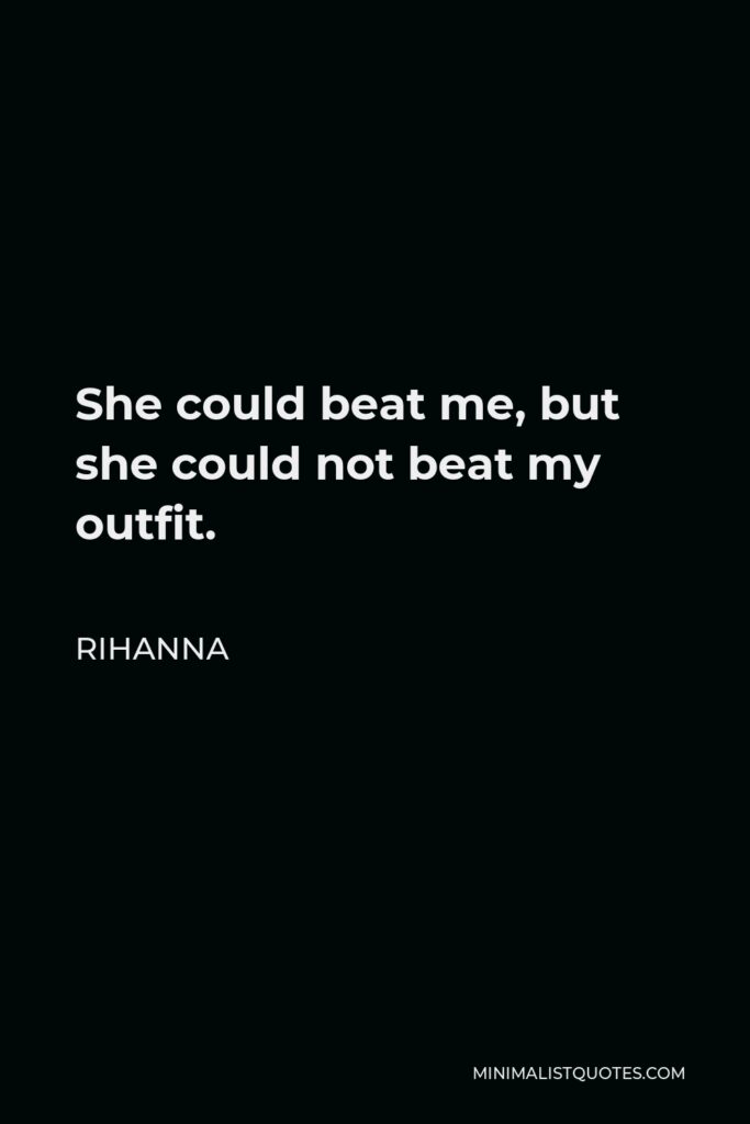 Rihanna Quote - She could beat me, but she could not beat my outfit.