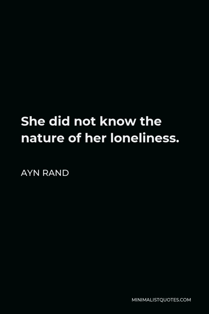 Ayn Rand Quote - She did not know the nature of her loneliness.