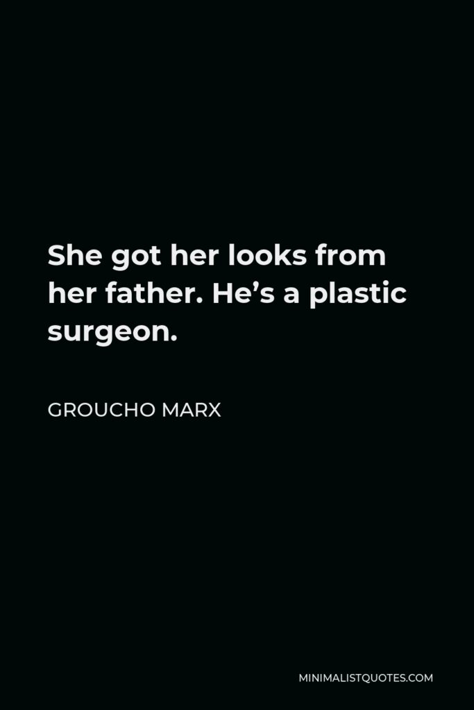 Groucho Marx Quote - She got her looks from her father. He’s a plastic surgeon.