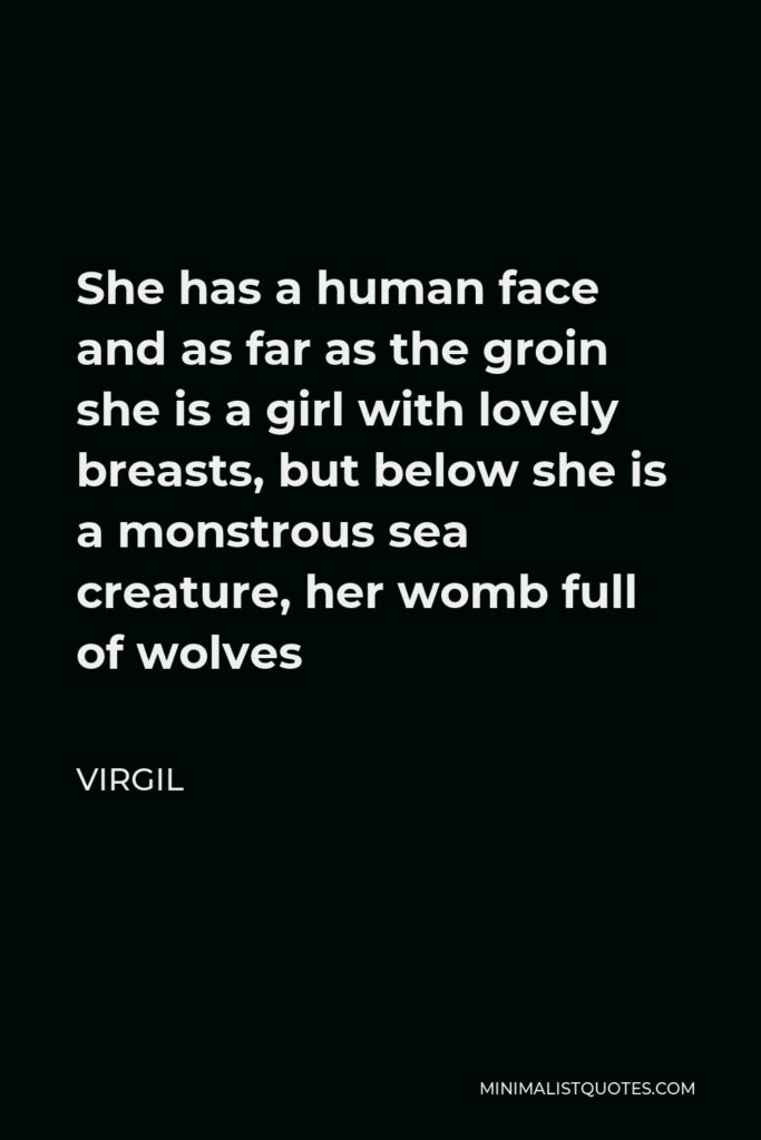 Virgil Quote - She has a human face and as far as the groin she is a girl with lovely breasts, but below she is a monstrous sea creature, her womb full of wolves
