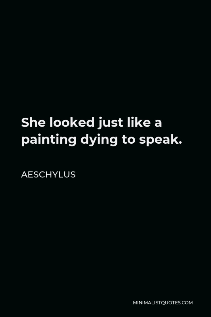 Aeschylus Quote - She looked just like a painting dying to speak.