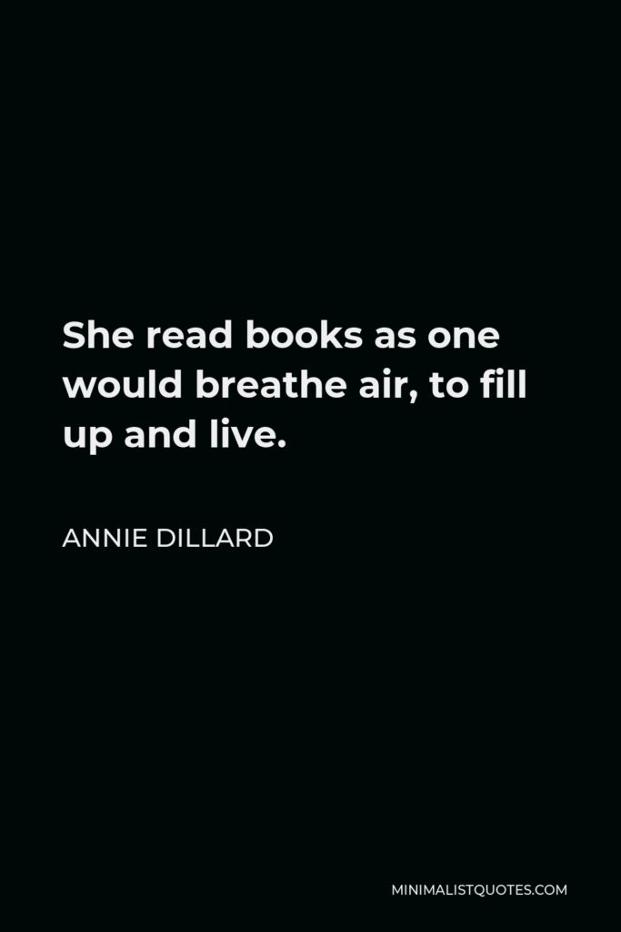 Annie Dillard Quote - She read books as one would breathe air, to fill up and live.