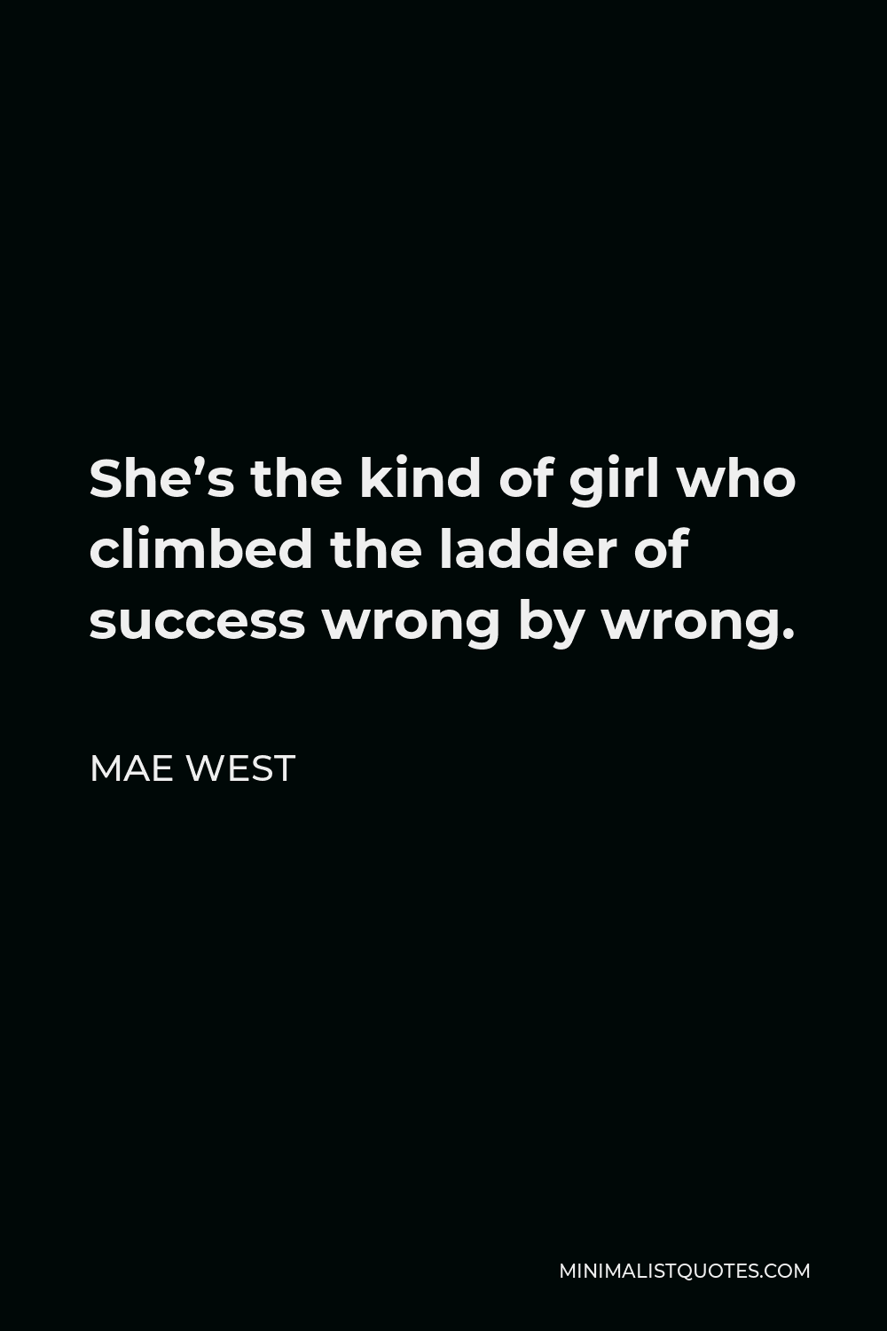Mae West Quote - She’s the kind of girl who climbed the ladder of success wrong by wrong.