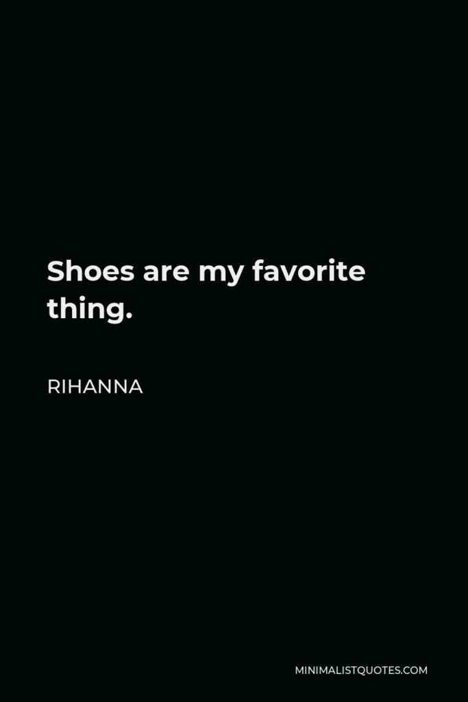 Rihanna Quote - Shoes are my favorite thing.