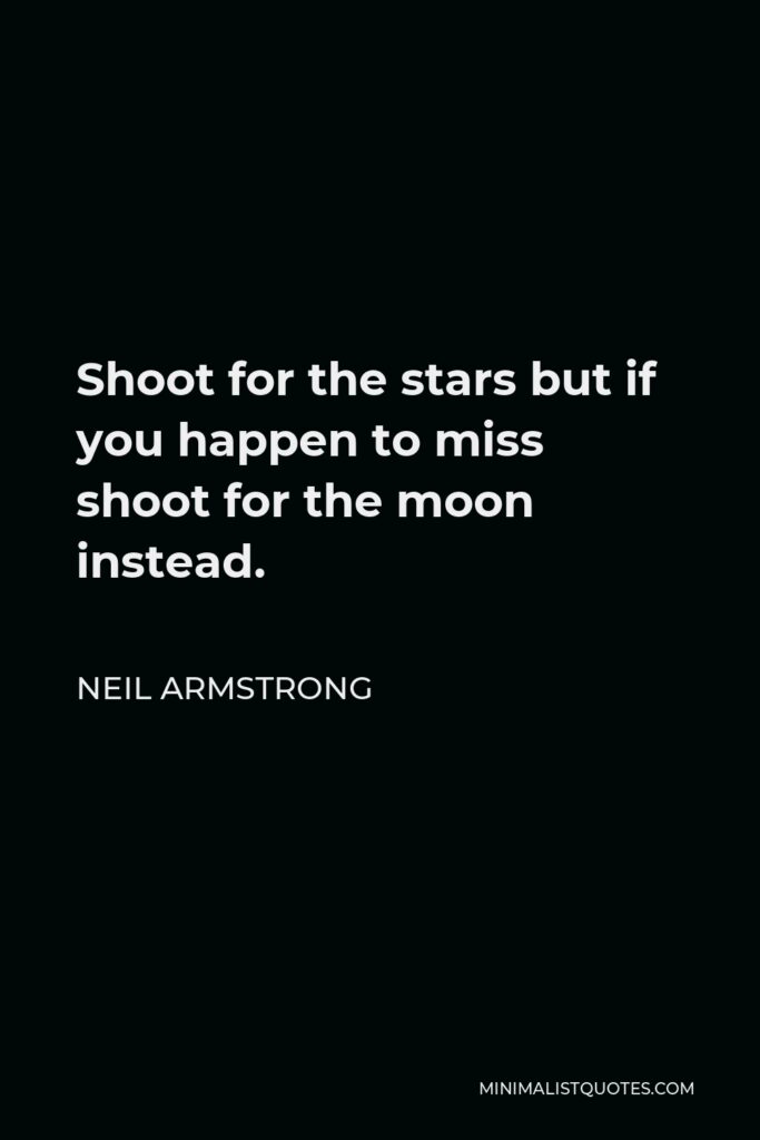 Neil Armstrong Quote - Shoot for the stars but if you happen to miss shoot for the moon instead.