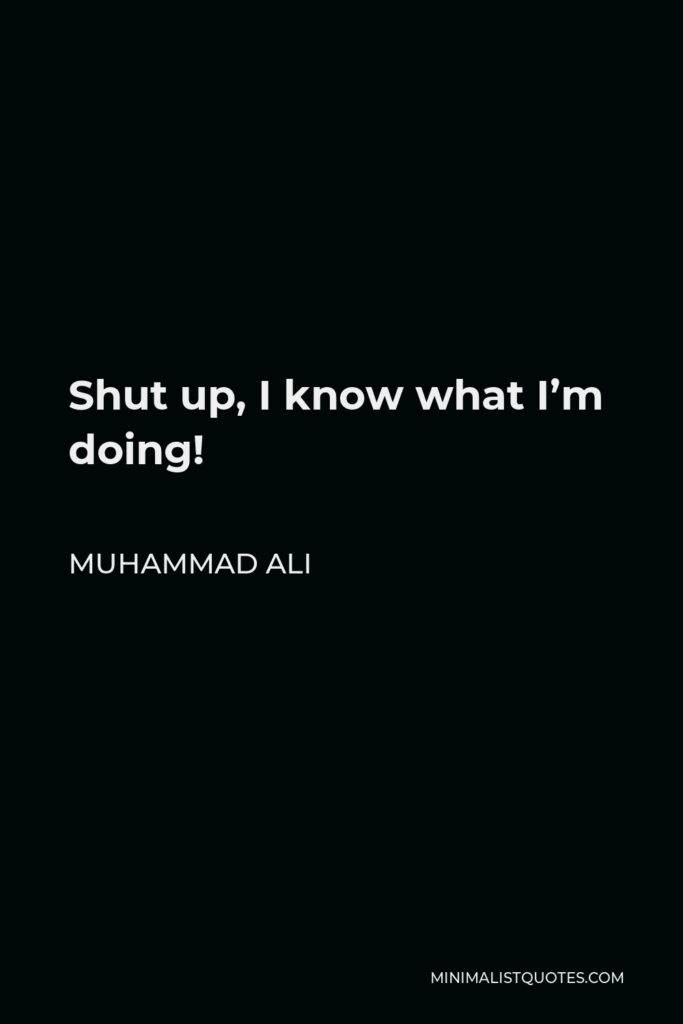 Muhammad Ali Quote - Shut up, I know what I’m doing!