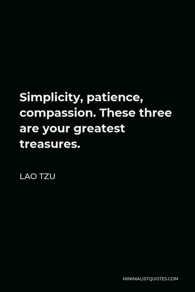 Lao Tzu Quote - Simplicity, patience, compassion. These three are your greatest treasures.