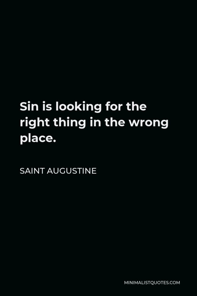Saint Augustine Quote - Sin is looking for the right thing in the wrong place.