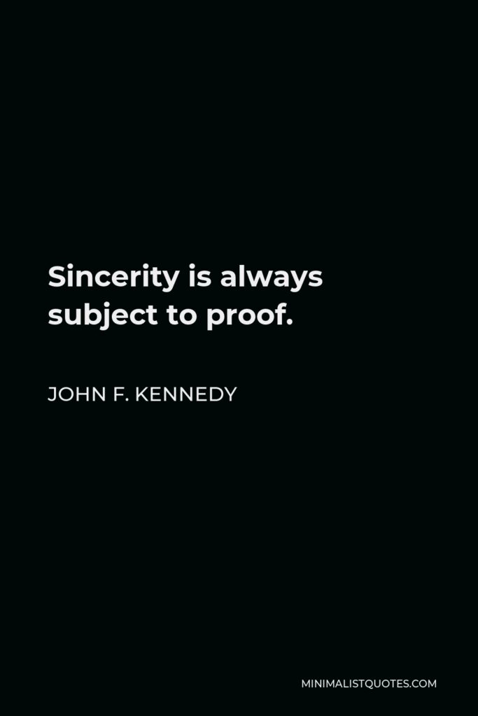 John F. Kennedy Quote - Sincerity is always subject to proof.