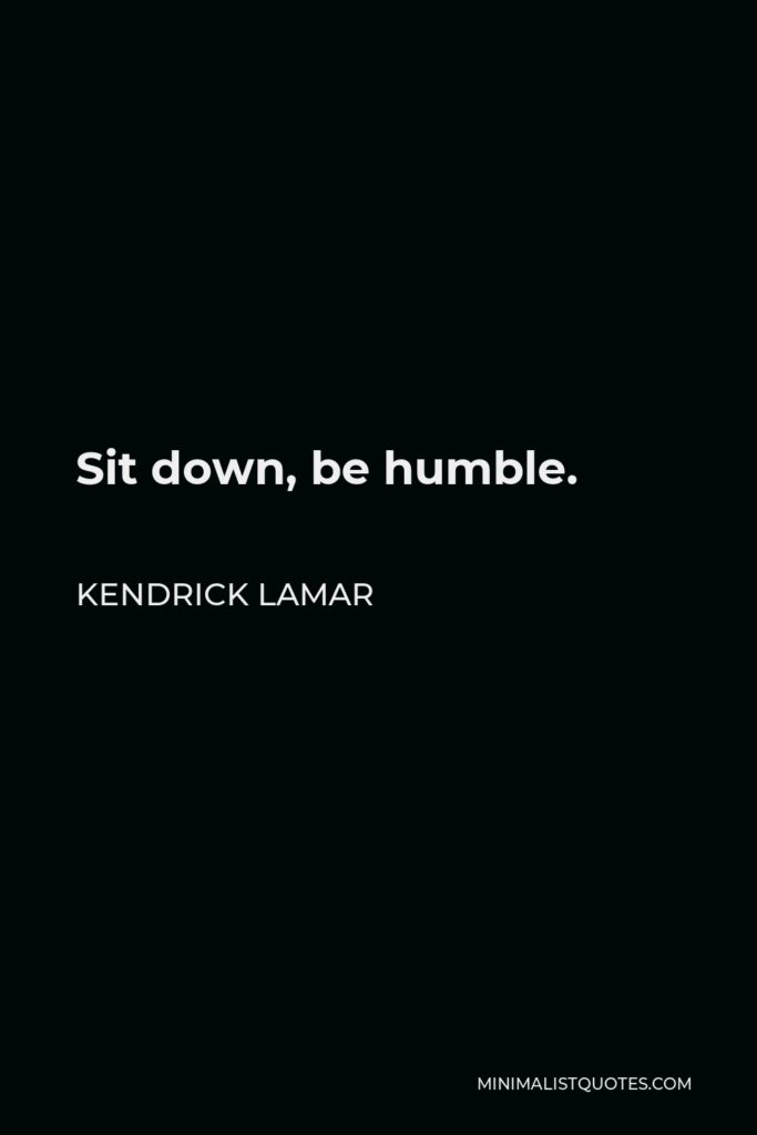 Kendrick Lamar Quote - Sit down, be humble.