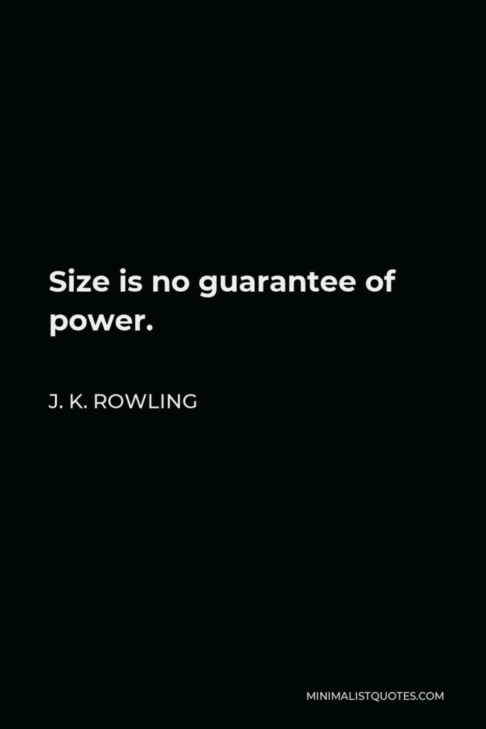 J. K. Rowling Quote - Size is no guarantee of power.