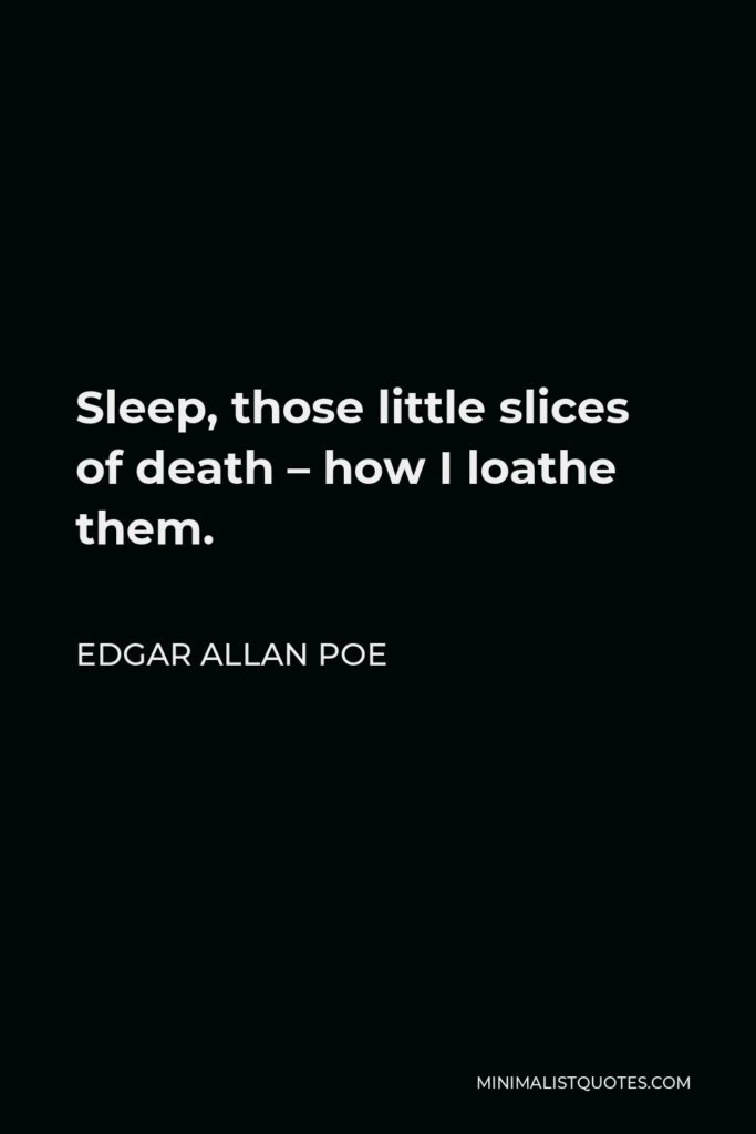 Edgar Allan Poe Quote - Sleep, those little slices of death – how I loathe them.
