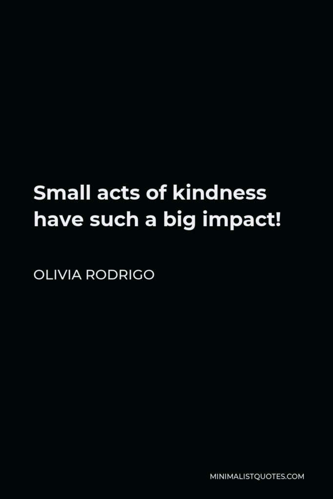 Olivia Rodrigo Quote - Small acts of kindness have such a big impact!