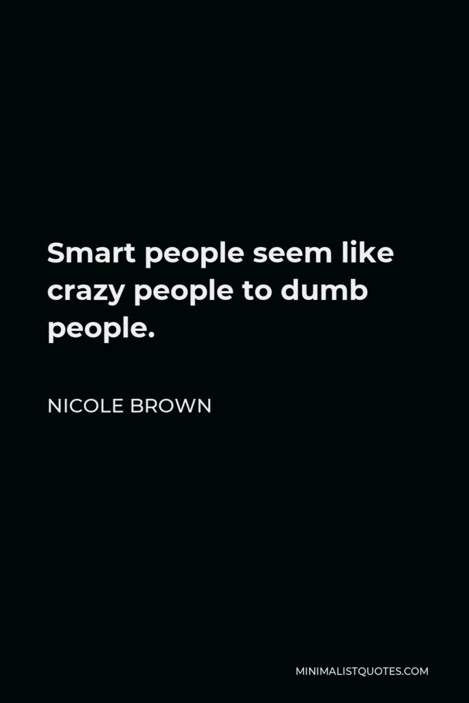 Nicole Brown Quote - Smart people seem like crazy people to dumb people.