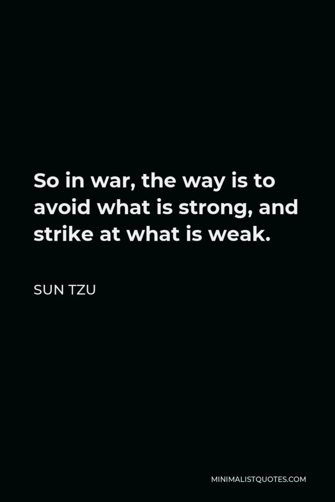 Sun Tzu Quote - So in war, the way is to avoid what is strong, and strike at what is weak.
