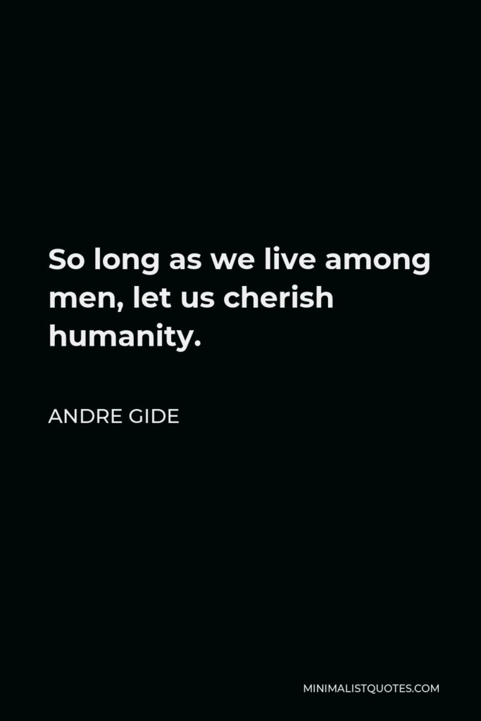 Andre Gide Quote - So long as we live among men, let us cherish humanity.