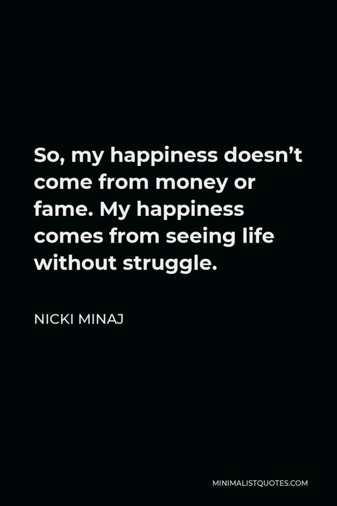 Nicki Minaj Quote - So, my happiness doesn’t come from money or fame. My happiness comes from seeing life without struggle.