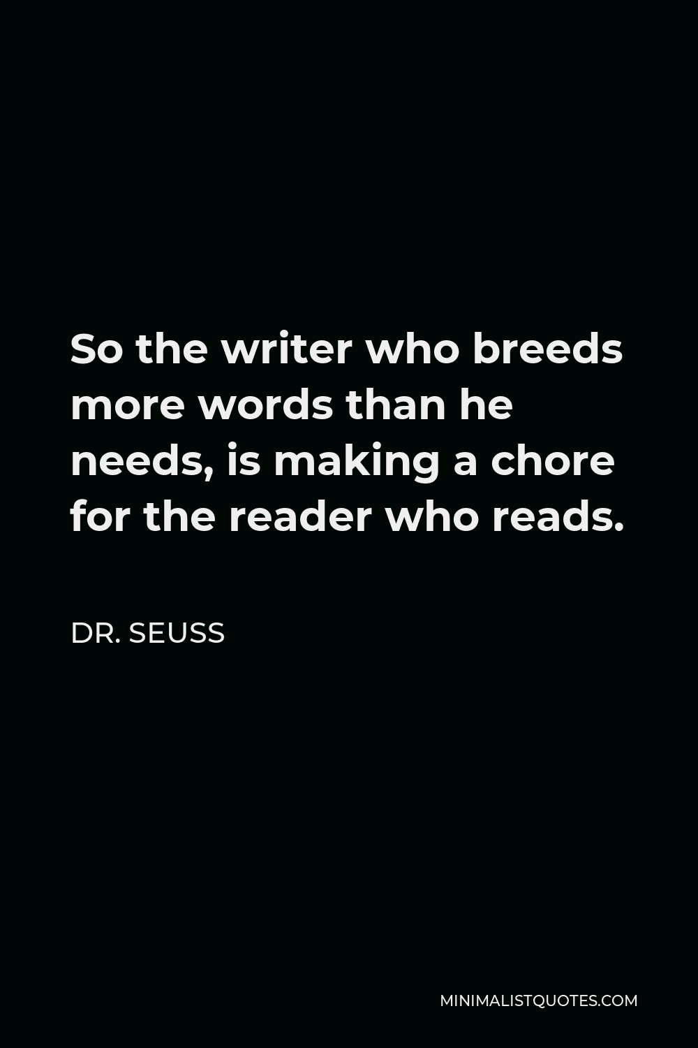 Dr. Seuss Quote - So the writer who breeds more words than he needs, is making a chore for the reader who reads.