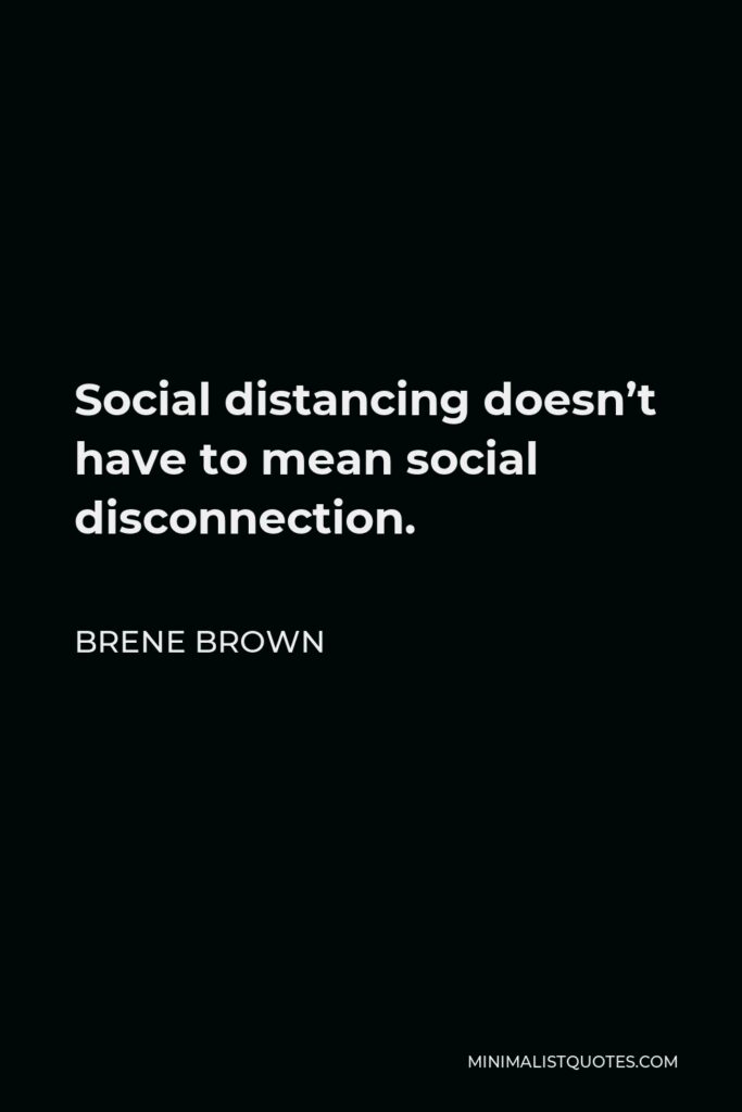Brene Brown Quote - Social distancing doesn’t have to mean social disconnection.