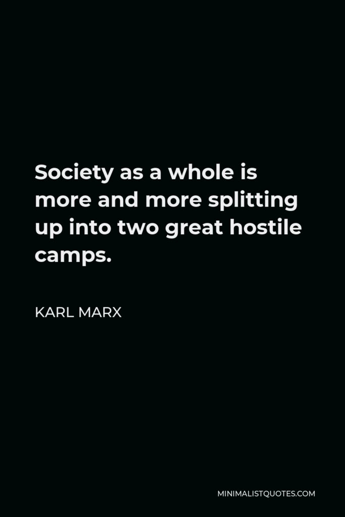 Karl Marx Quote - Society as a whole is more and more splitting up into two great hostile camps.