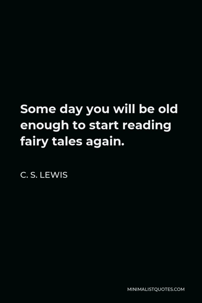 C. S. Lewis Quote - Some day you will be old enough to start reading fairy tales again.
