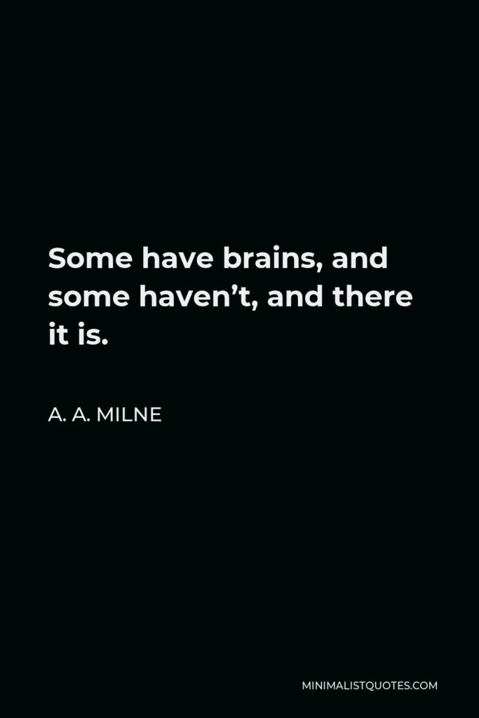 A.A. Milne Quote: Some have brains, and some haven't, and there it is.