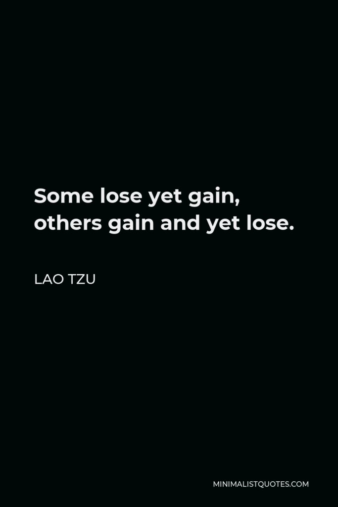 Lao Tzu Quote - Some lose yet gain, others gain and yet lose.