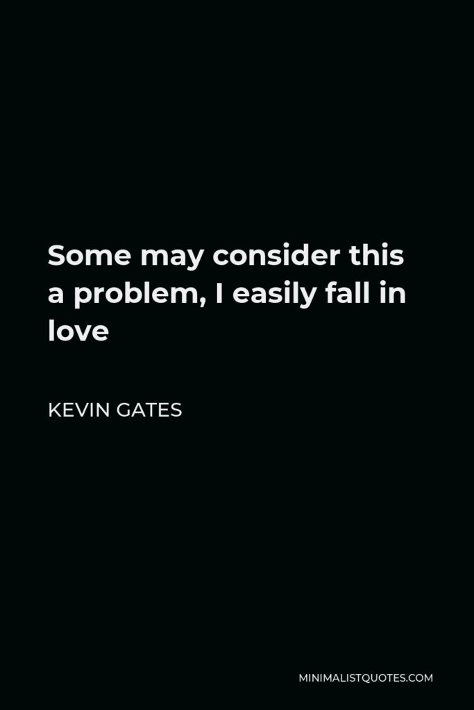Kevin Gates Quote - Some may consider this a problem, I easily fall in love