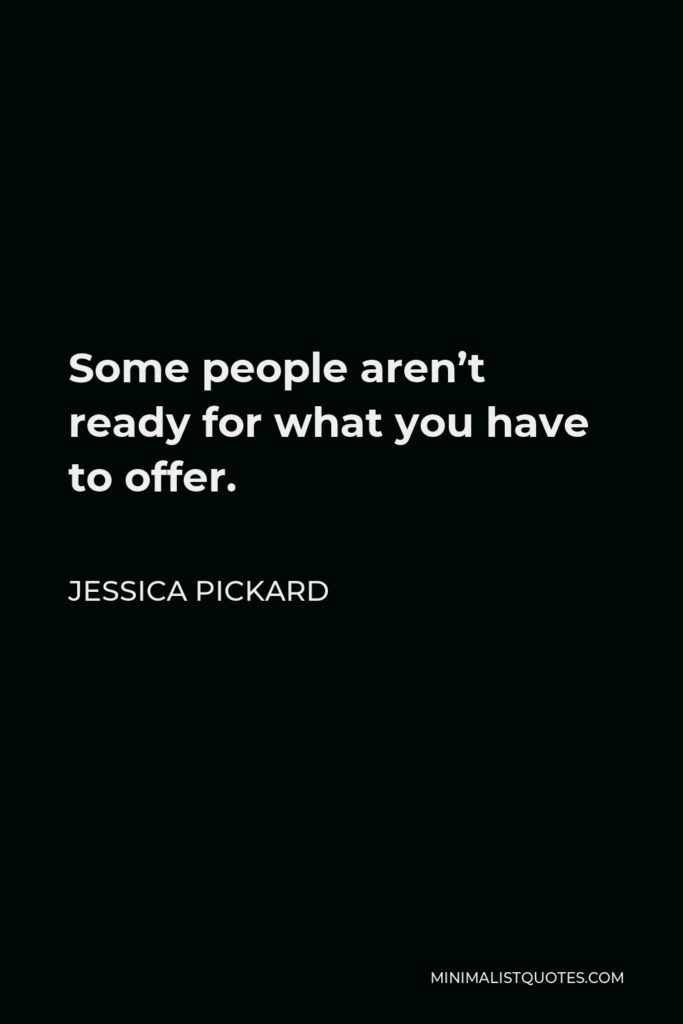 Jessica Pickard Quote - Some people aren’t ready for what you have to offer.