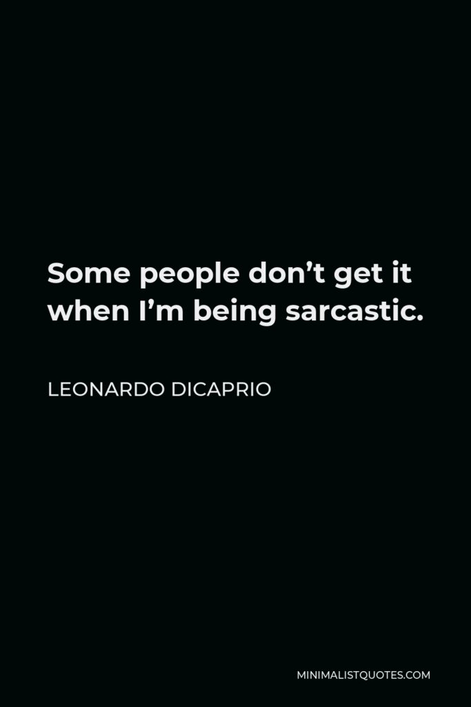 Leonardo DiCaprio Quote - Some people don’t get it when I’m being sarcastic.