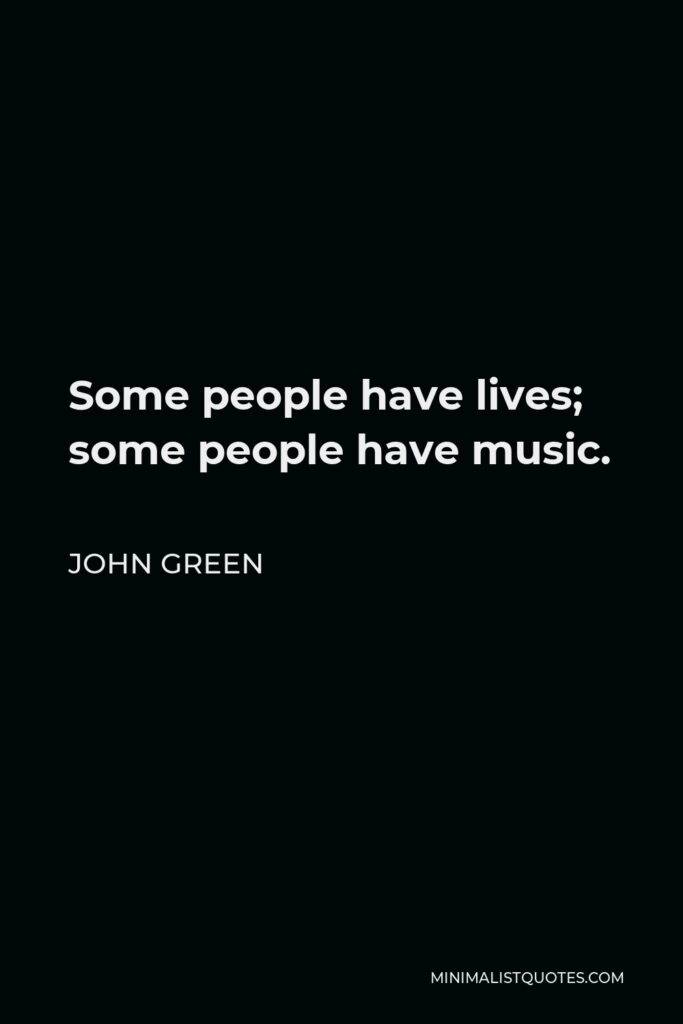 John Green Quote - Some people have lives; some people have music.