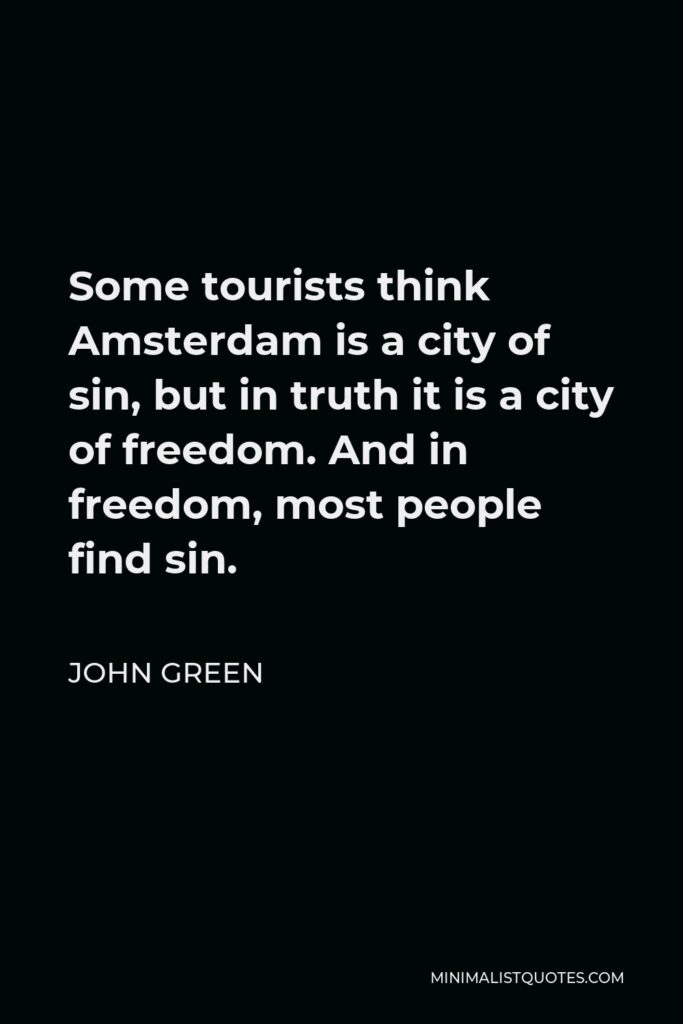 John Green Quote - Some tourists think Amsterdam is a city of sin, but in truth it is a city of freedom. And in freedom, most people find sin.