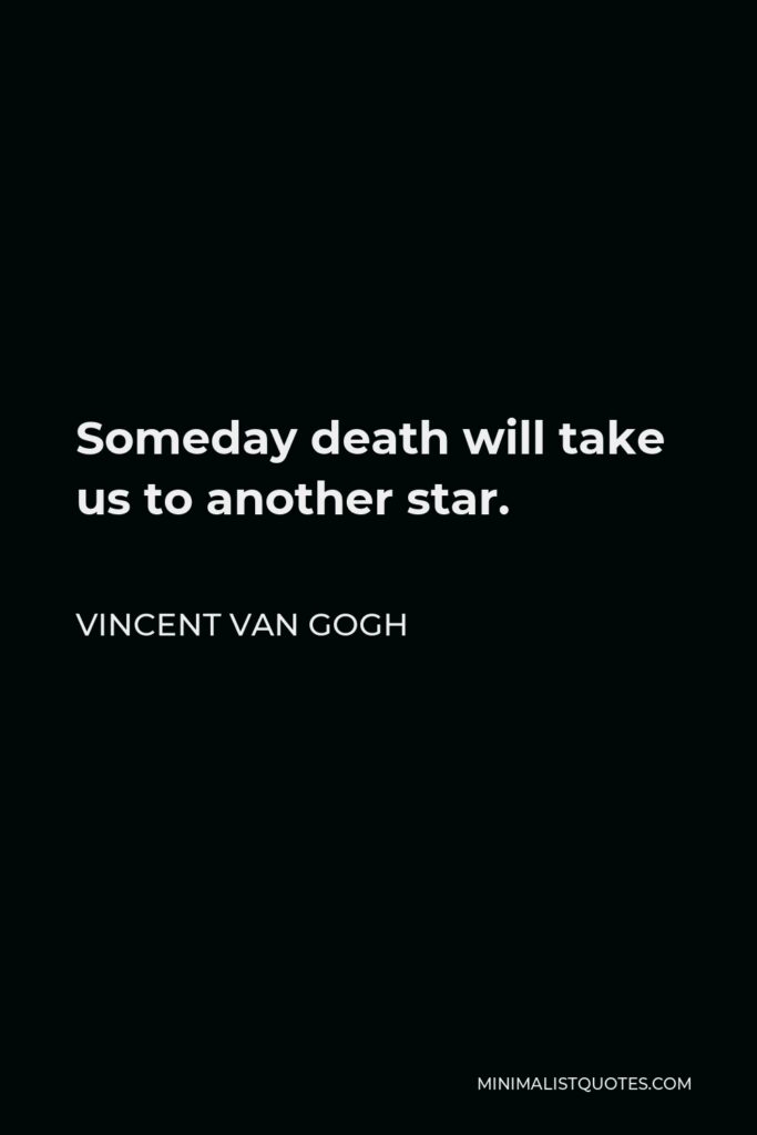 Vincent Van Gogh Quote - Someday death will take us to another star.