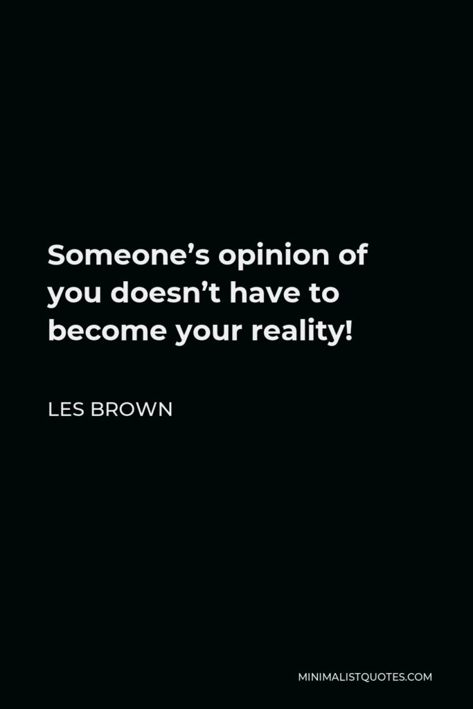 Les Brown Quote - Someone’s opinion of you doesn’t have to become your reality!