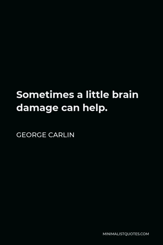George Carlin Quote - Sometimes a little brain damage can help.