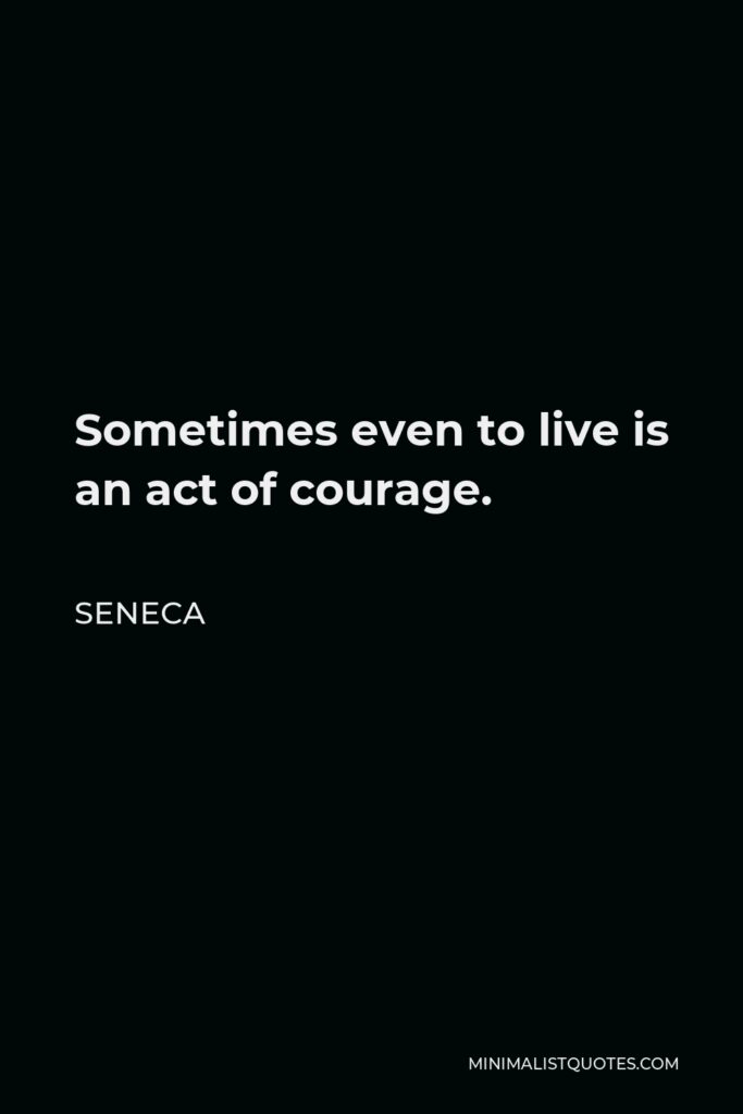 Seneca Quote - Sometimes even to live is an act of courage.