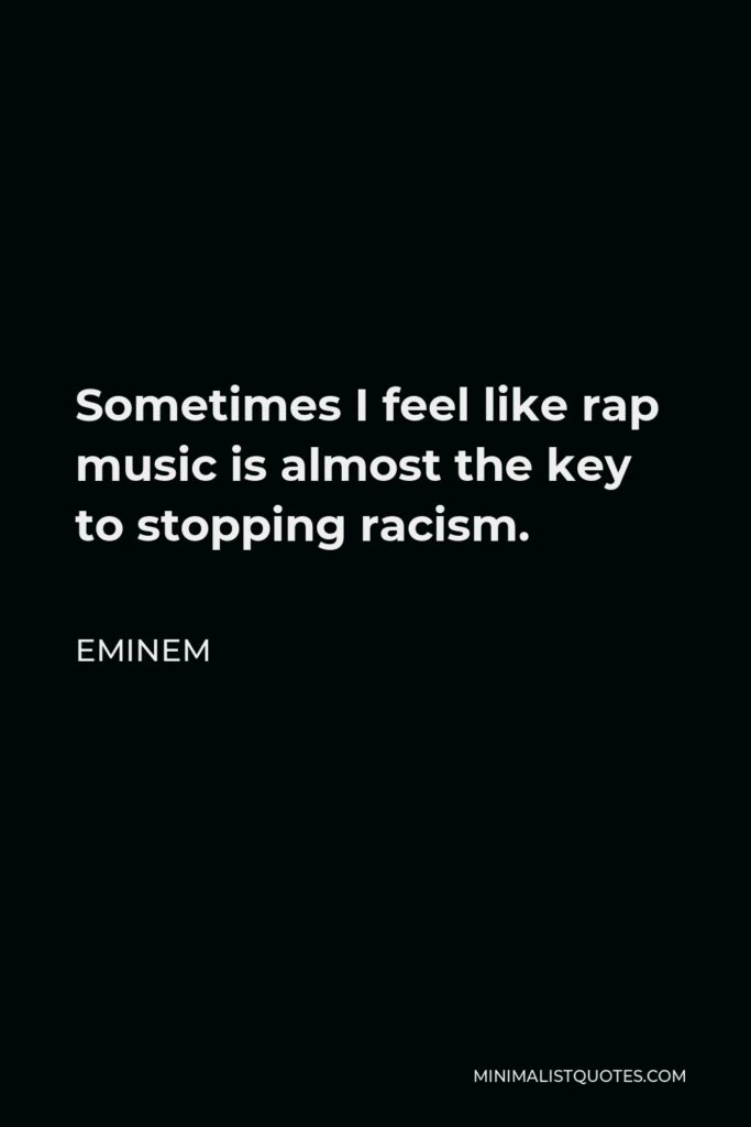 Eminem Quote - Sometimes I feel like rap music is almost the key to stopping racism.