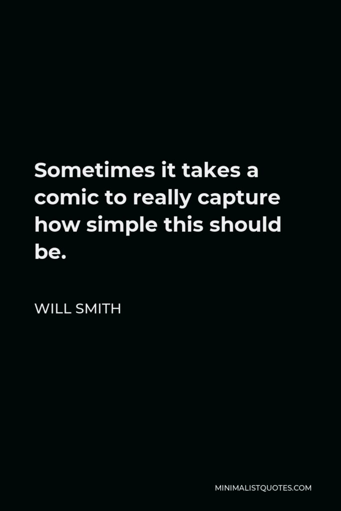 Will Smith Quote - Sometimes it takes a comic to really capture how simple this should be.