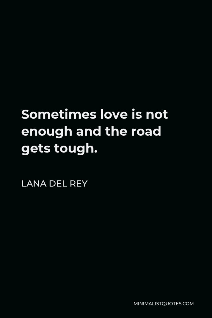 Lana Del Rey Quote - Sometimes love is not enough and the road gets tough.
