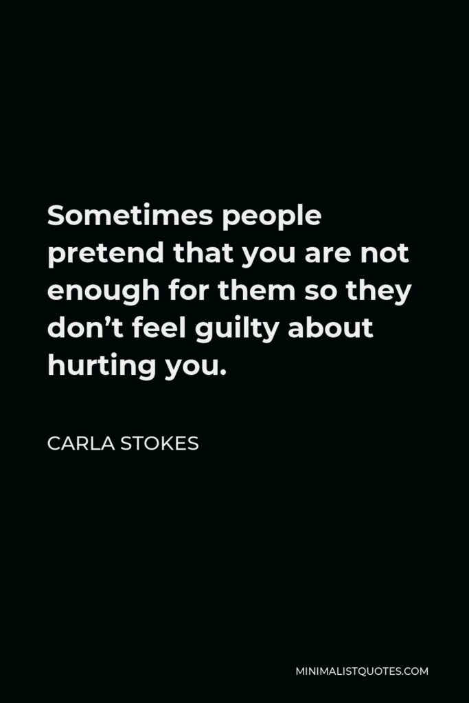 Carla Stokes Quote - Sometimes people pretend that you are not enough for them so they don’t feel guilty about hurting you.