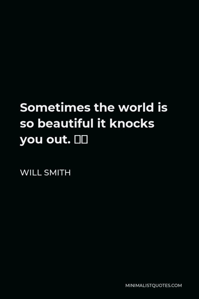 Will Smith Quote - Sometimes the world is so beautiful it knocks you out. ⁣⁣