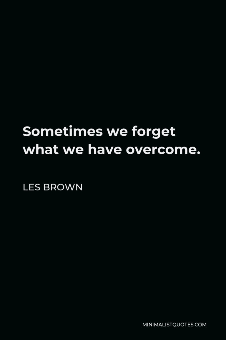 les-brown-quote-sometimes-we-forget-what-we-have-overcome