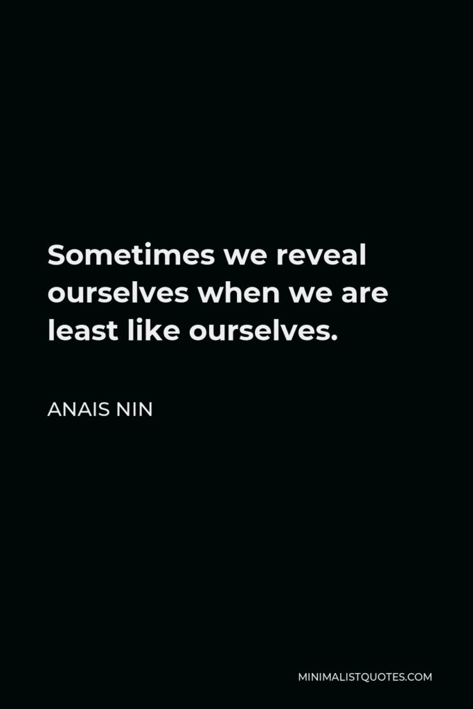 Anais Nin Quote - Sometimes we reveal ourselves when we are least like ourselves.