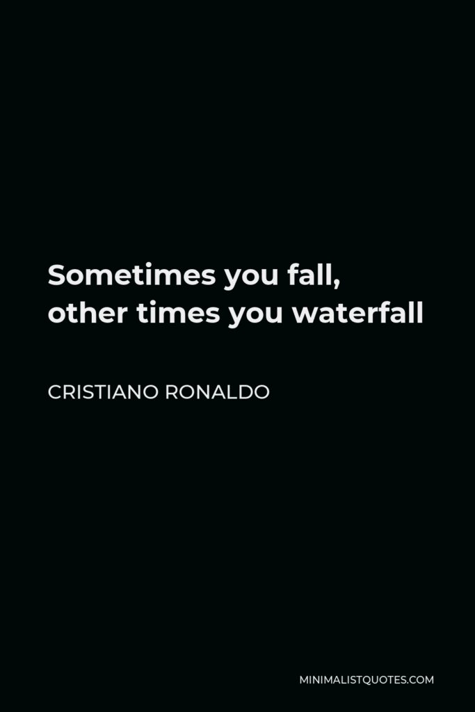 Cristiano Ronaldo Quote - Sometimes you fall, other times you waterfall